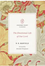 Benjamin B. Warfield The Emotional Life of Our Lord B.B. Warfield (Crossway Short Classic)
