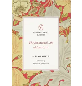 Benjamin B. Warfield The Emotional Life of Our Lord B.B. Warfield (Crossway Short Classic)