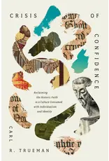 Carl R Trueman Crisis of Confidence: Reclaiming the Historic Faith