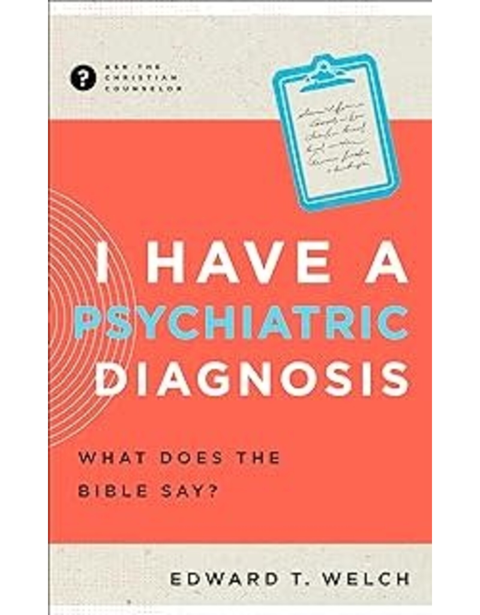 Edward T Welch I Have a Psychiatric Diagnosis: What does the Bible Say