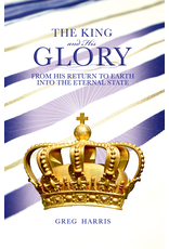Greg Harris The King and His Glory: From His Return Into the Eternal State