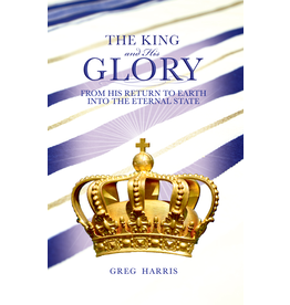 Greg Harris The King and His Glory: From His Return Into the Eternal State