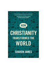 Sharon James How Christianity Transformed the World