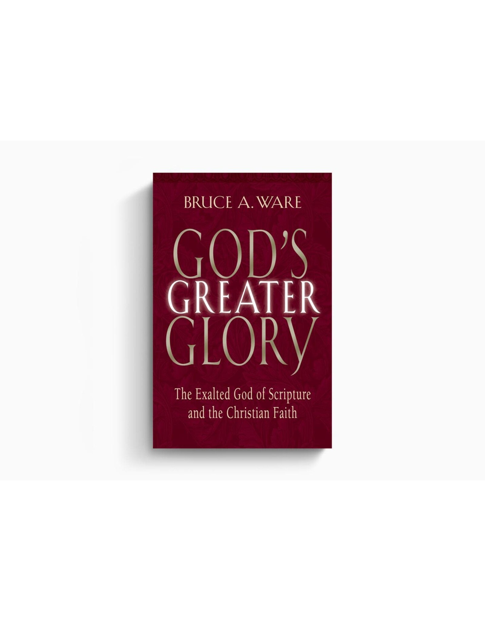 Bruce A Ware God's Greater Glory: The Exalted God of Scripture and the Christian Faith