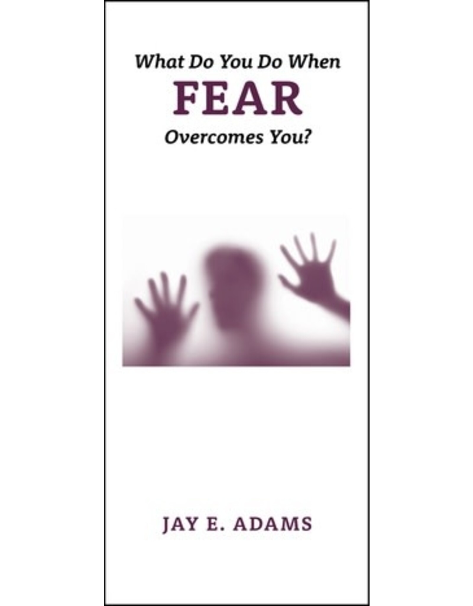 Jay Adams What Do You Do When Fear Overcomes You