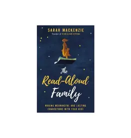 Sarah MacKenzie The Read-Aloud Family: Making Meaningful and Lasting Connections with Your Kids