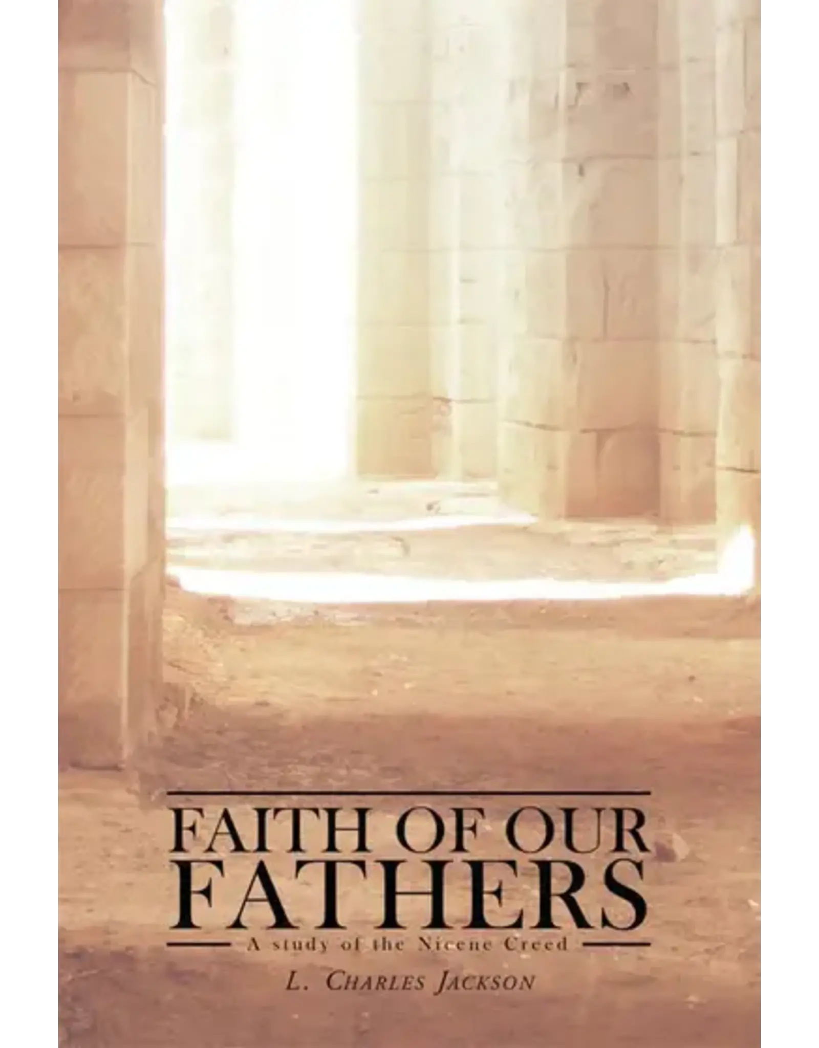 L. Charles Jackson Faith of Our Fathers: A Study of the Nicene Creed