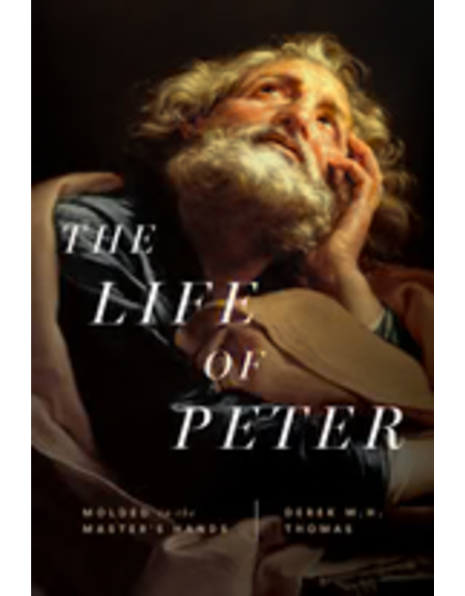 Derek Thomas The Life of Peter - Molded in the Master's Hands
