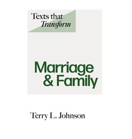 Terry L Johnson Texts that Transform: Marriage & Family
