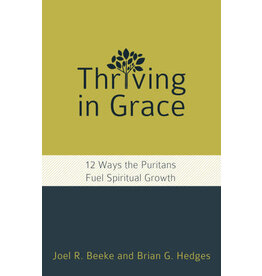 Joel R Beeke & Brian G Hedges Thriving in Grace:12 Ways Puritans Fuel Spiritual Growth