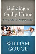 William Gouge Building a Godly Home, Vol 3:  A Holy Vision for Raising Children