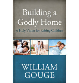 William Gouge Building a Godly Home, Vol 3:  A Holy Vision for Raising Children