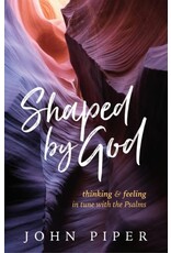 John Piper Shaped by God: Thinking and Feeling in Tune with the Psalms