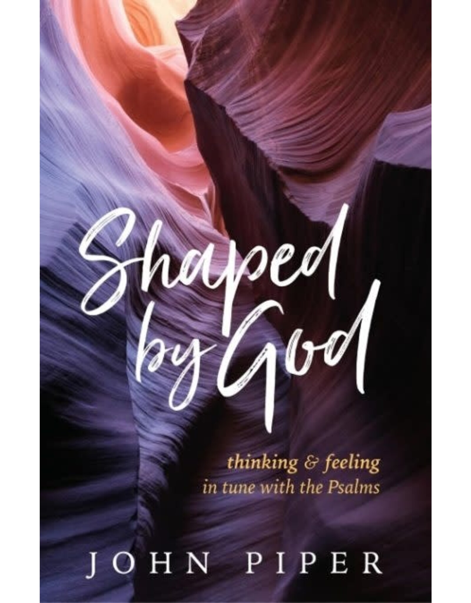 John Piper Shaped by God: Thinking and Feeling in Tune with the Psalms