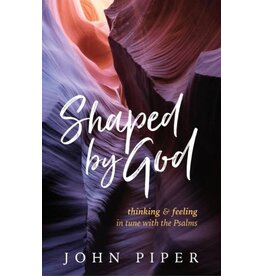John Piper Shaped by God: Thinking and Feeling in Tune with the Psalms