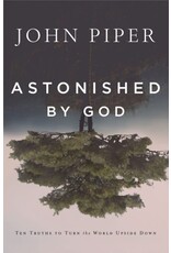 John Piper Astonished by God: Ten Truths to Turn the World Upside Down