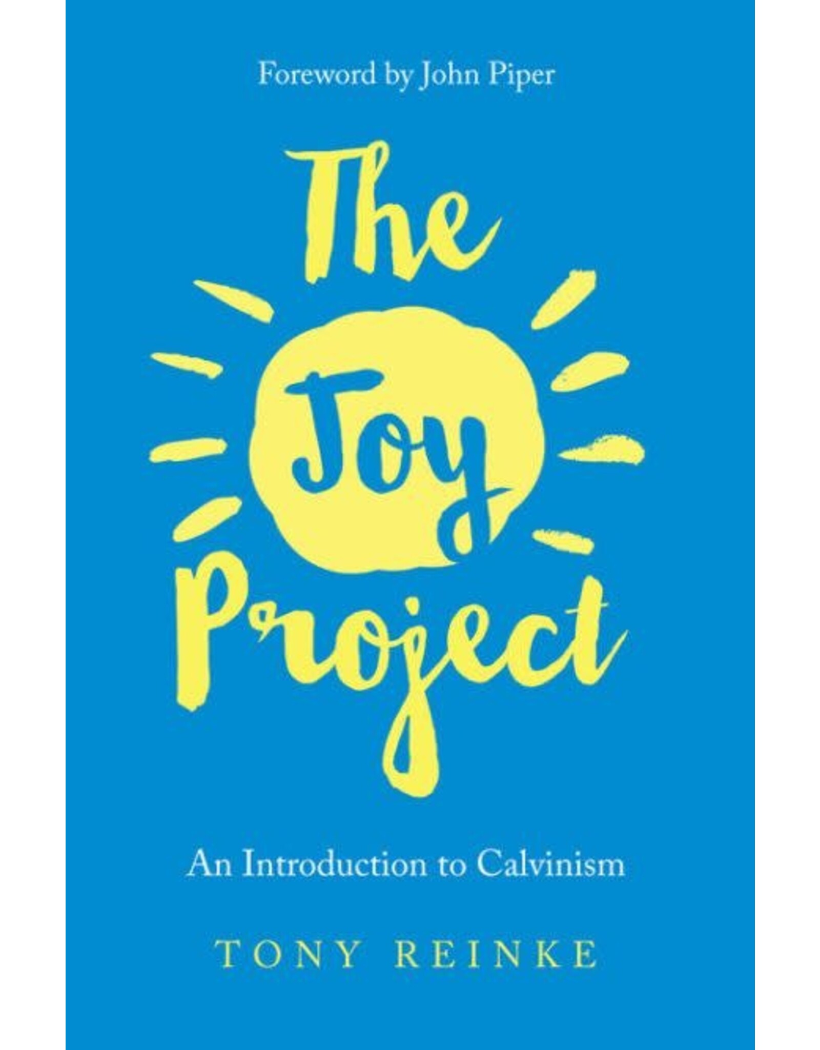 Tony Reinke The Joy Project: An Introduction to Calvinism