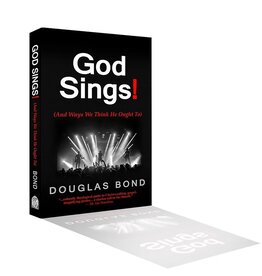 Douglas Bond God Sings! (And Ways We Think He Ought To)