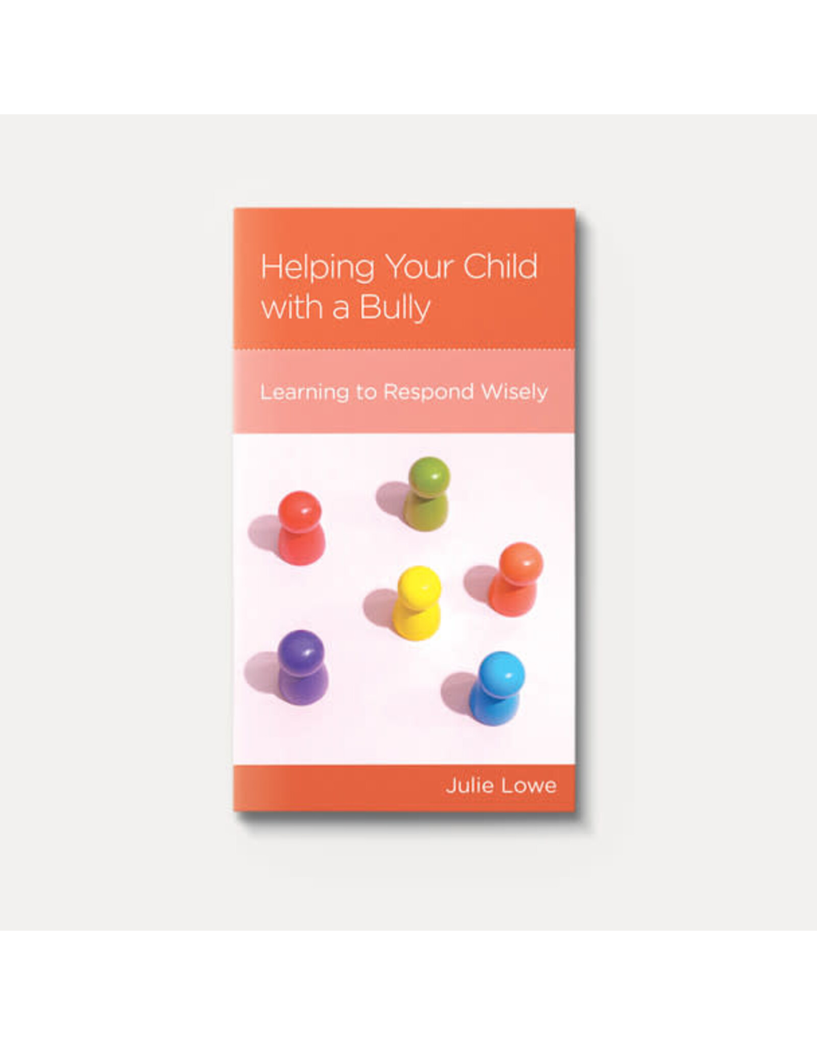 Julie Lowe Helping Your Child with a Bully: Learning to Respond Wisely