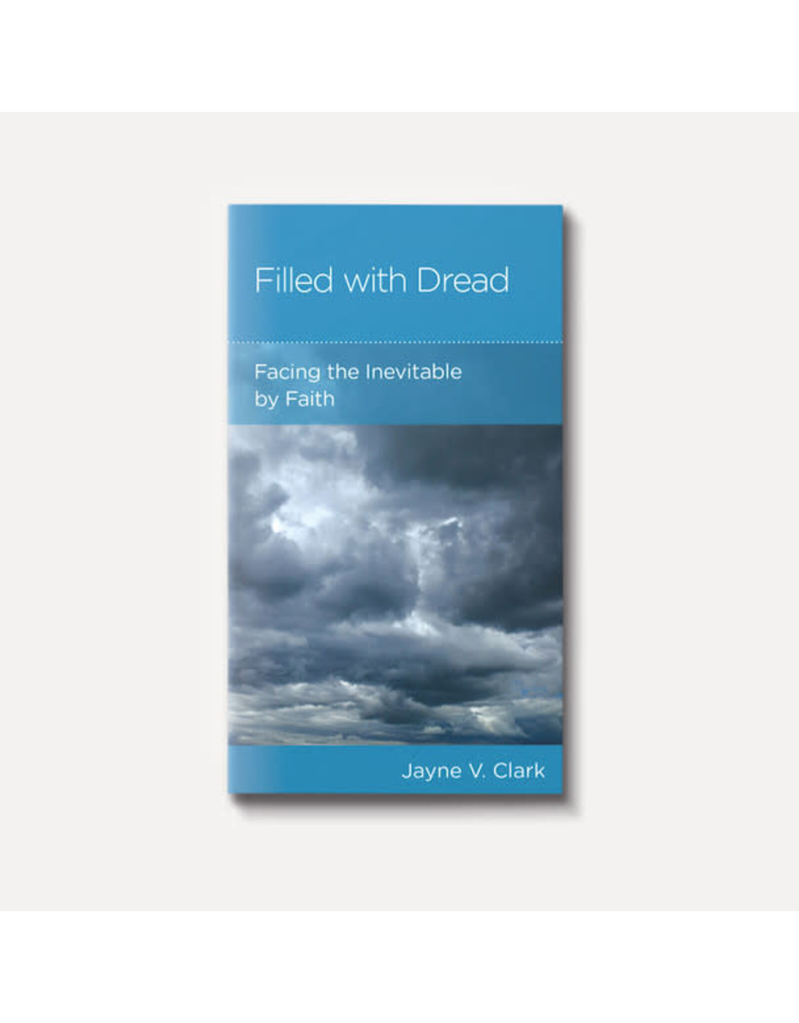 Jayne V. Clark Filled with Dread: Facing the Inevitable by Faith