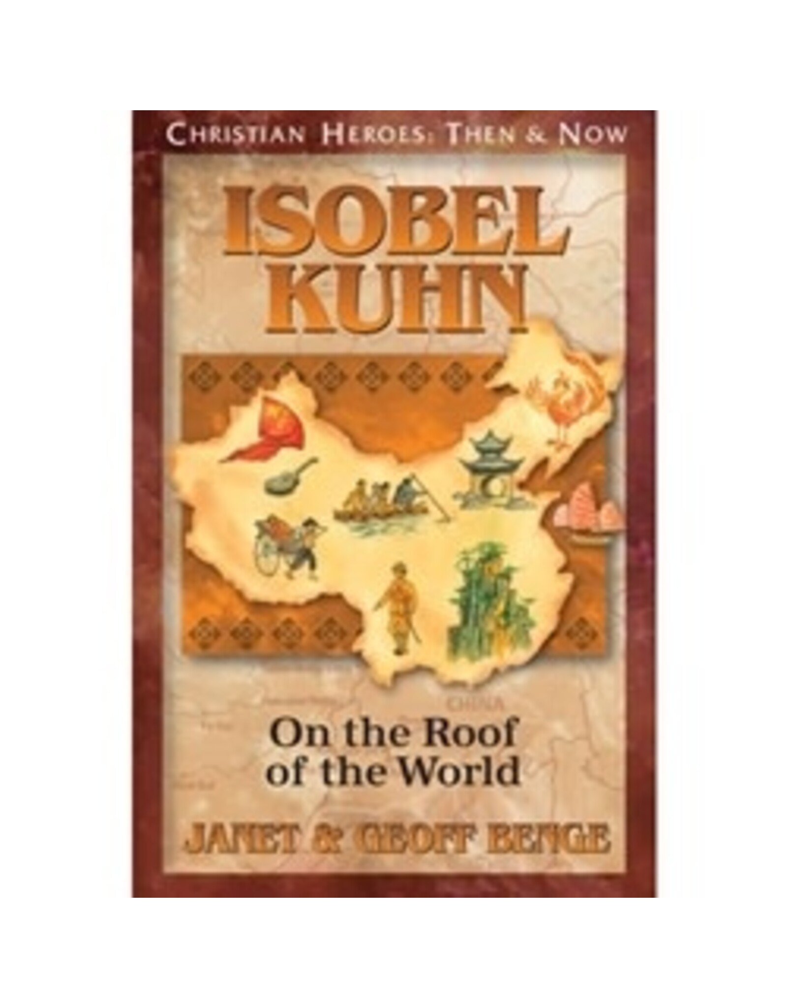 Janet and Geoff Benge CHRISTIAN HEROES: THEN & NOW Isobel Kuhn: On the Roof of the World