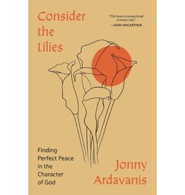 Jonny Ardavanis Consider The Lilies: Finding Perfect Peace In The Character Of God