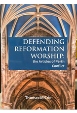 Thomas M'Crie Defending Reformation Worship: the Articles of Perth Conflict