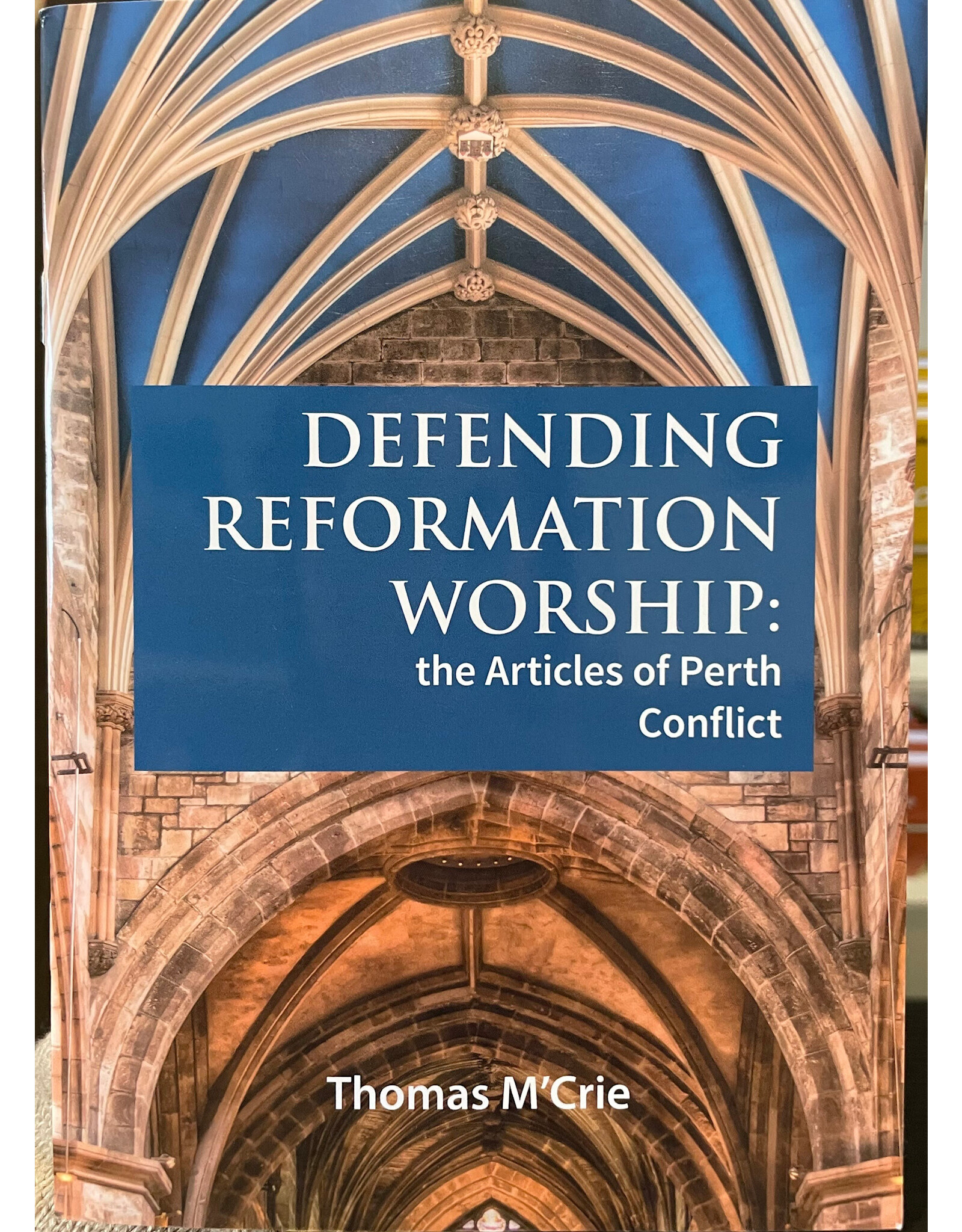 Thomas M'Crie Defending Reformation Worship: the Articles of Perth Conflict