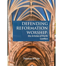 Thomas M'Crie Defending Reformation Worship: the Articles of Perth Conflict