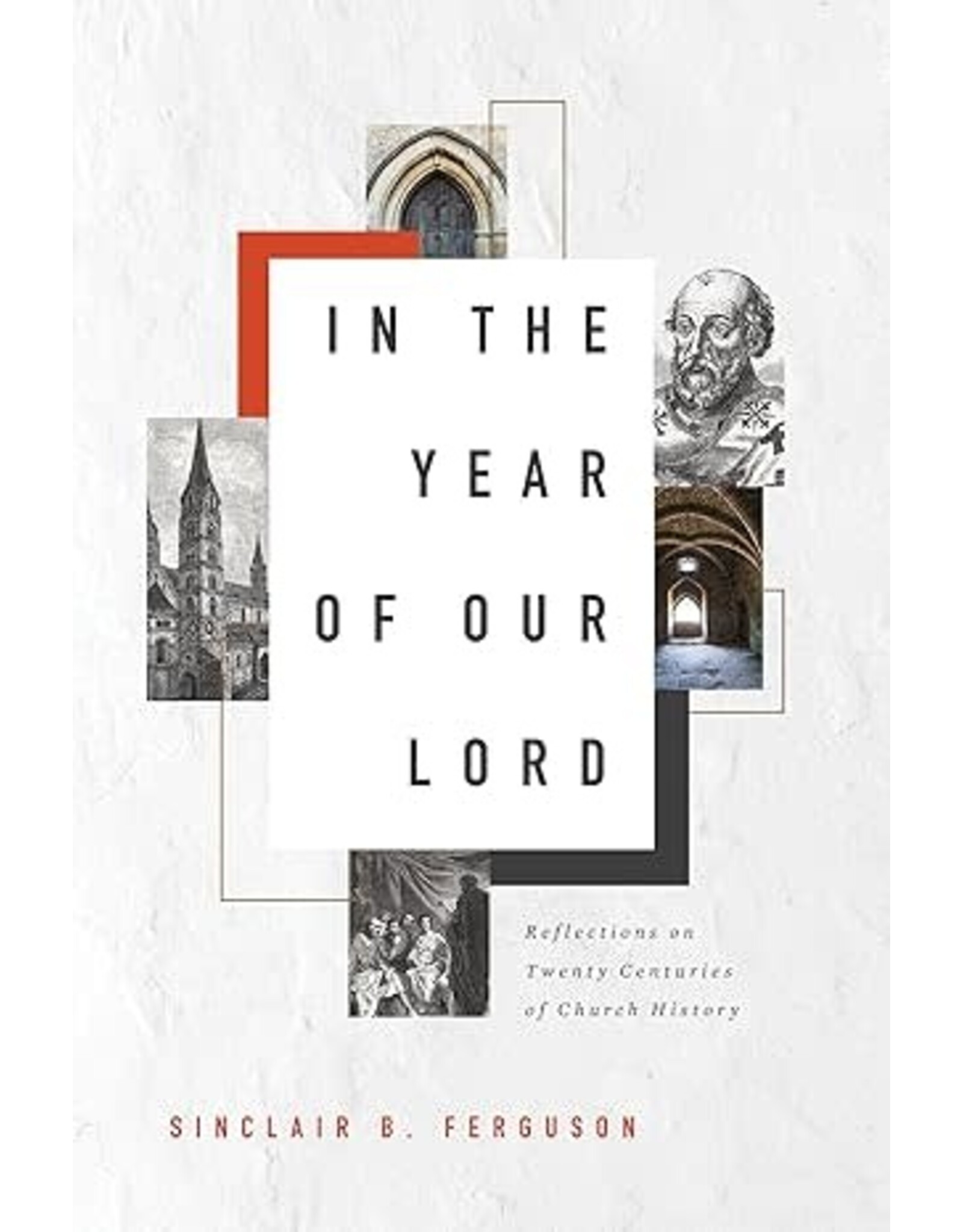 Sinclair B. Ferguson In the Year of Our Lord: Reflections on Twenty Centuries of Church History