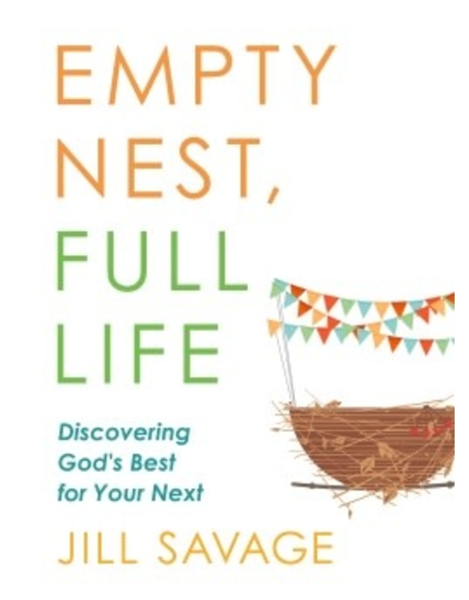 Jill Savage Empty Nest, Full Life: Discovering God's Best for Your Next