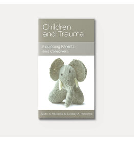 Justin S. Holcomb Children and Trauma - Equipping Parents and Caregivers Justin S. Holcomb Children and Trauma - Equipping Parents and Caregivers