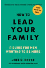 Joel Beeke How To Lead Your Family - A Guide For Men Wanting to Be More
