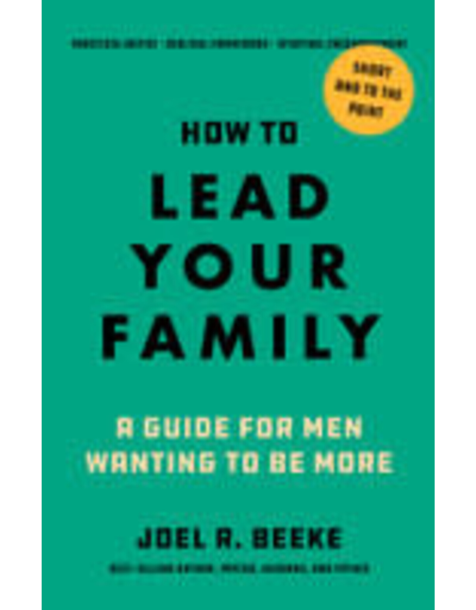 Joel Beeke How To Lead Your Family - A Guide For Men Wanting to Be More