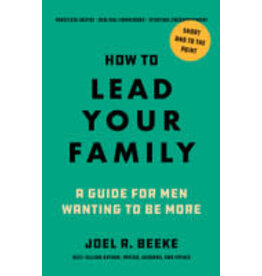 Joel Beeke How To Lead Your Family - A Guide For Men Wanting to Be More