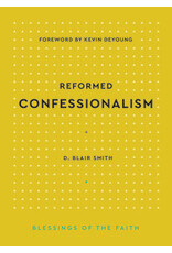 D. Blair Smith Reformed Confessionalism- Blessings of the Faith Series