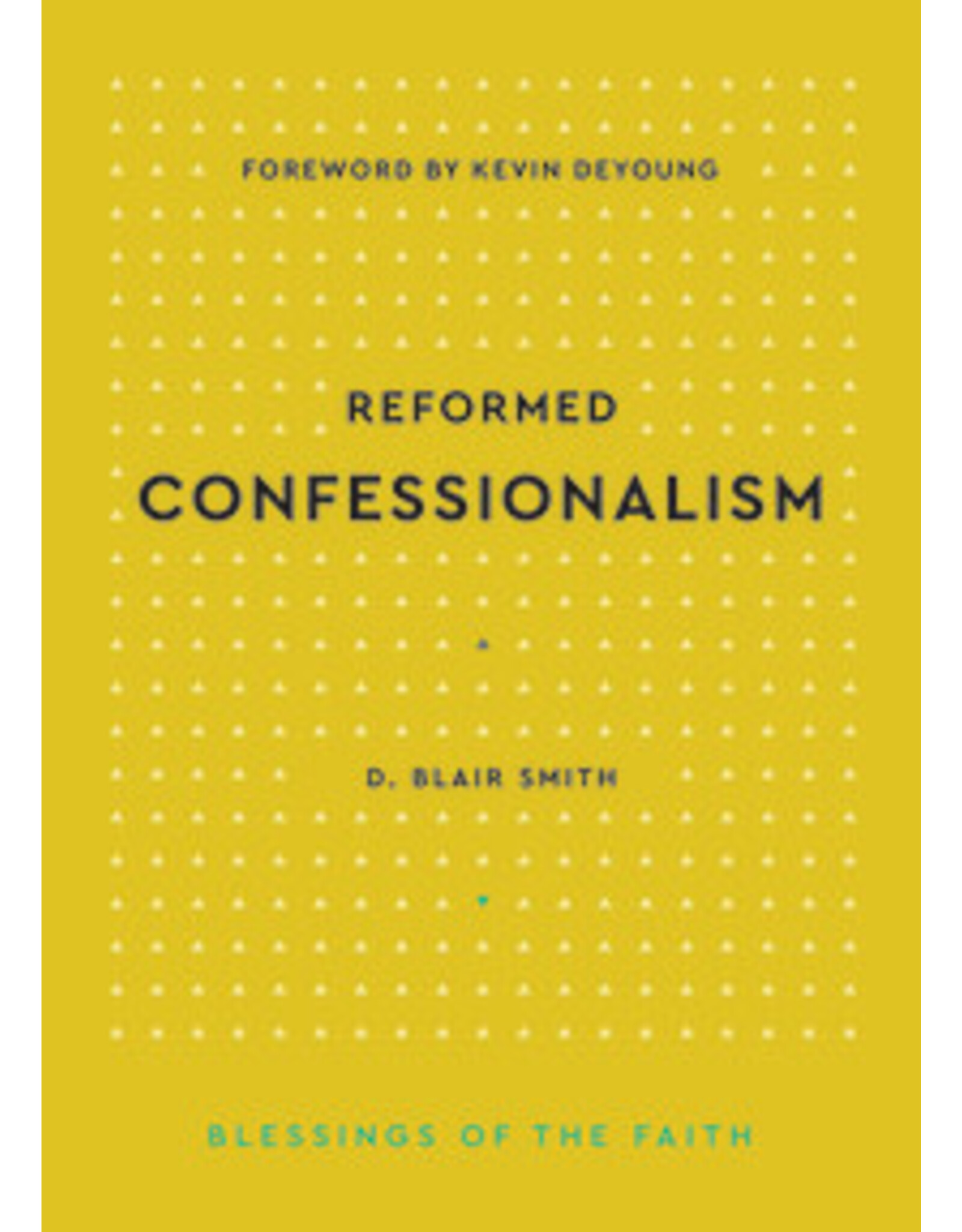 D. Blair Smith Reformed Confessionalism- Blessings of the Faith Series