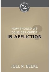 Joel R Beeke How Should We Consider Christ in Affliction