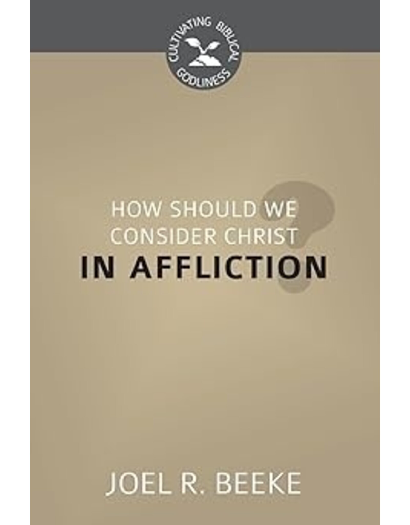 Joel R Beeke How Should We Consider Christ in Affliction