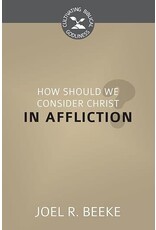 Joel R Beeke How Should We Consider Christ in Affliction