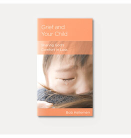 Bob Kellemen Grief and your Child: Sharing God's Comfort in Loss
