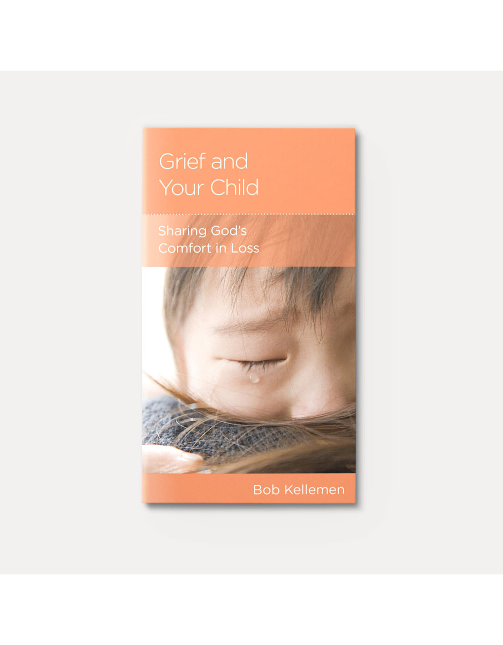 Bob Kellemen Grief and your Child: Sharing God's Comfort in Loss