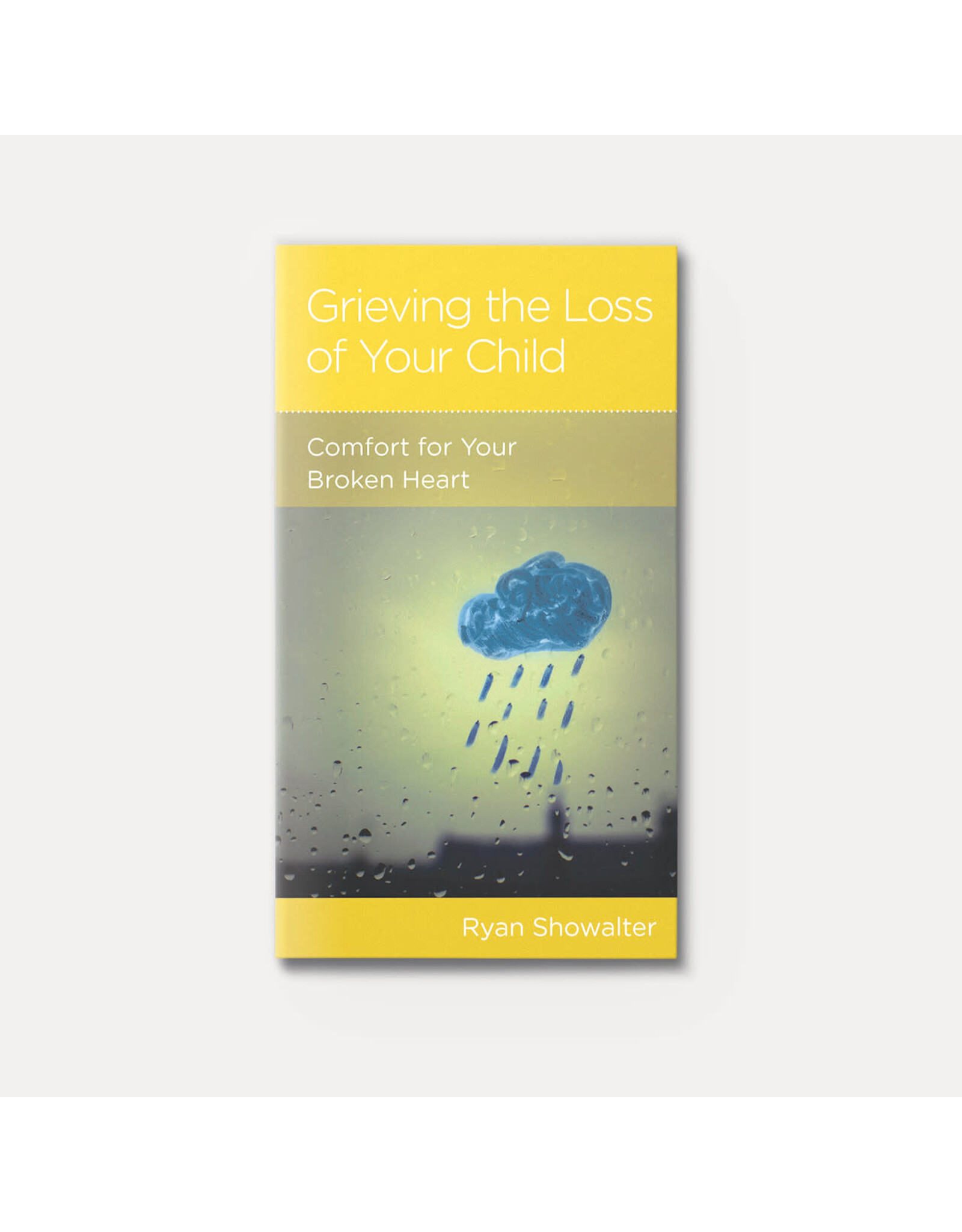 Ryan Showalter Grieving the Loss of Your Child: Comfort For Your Broken Heart