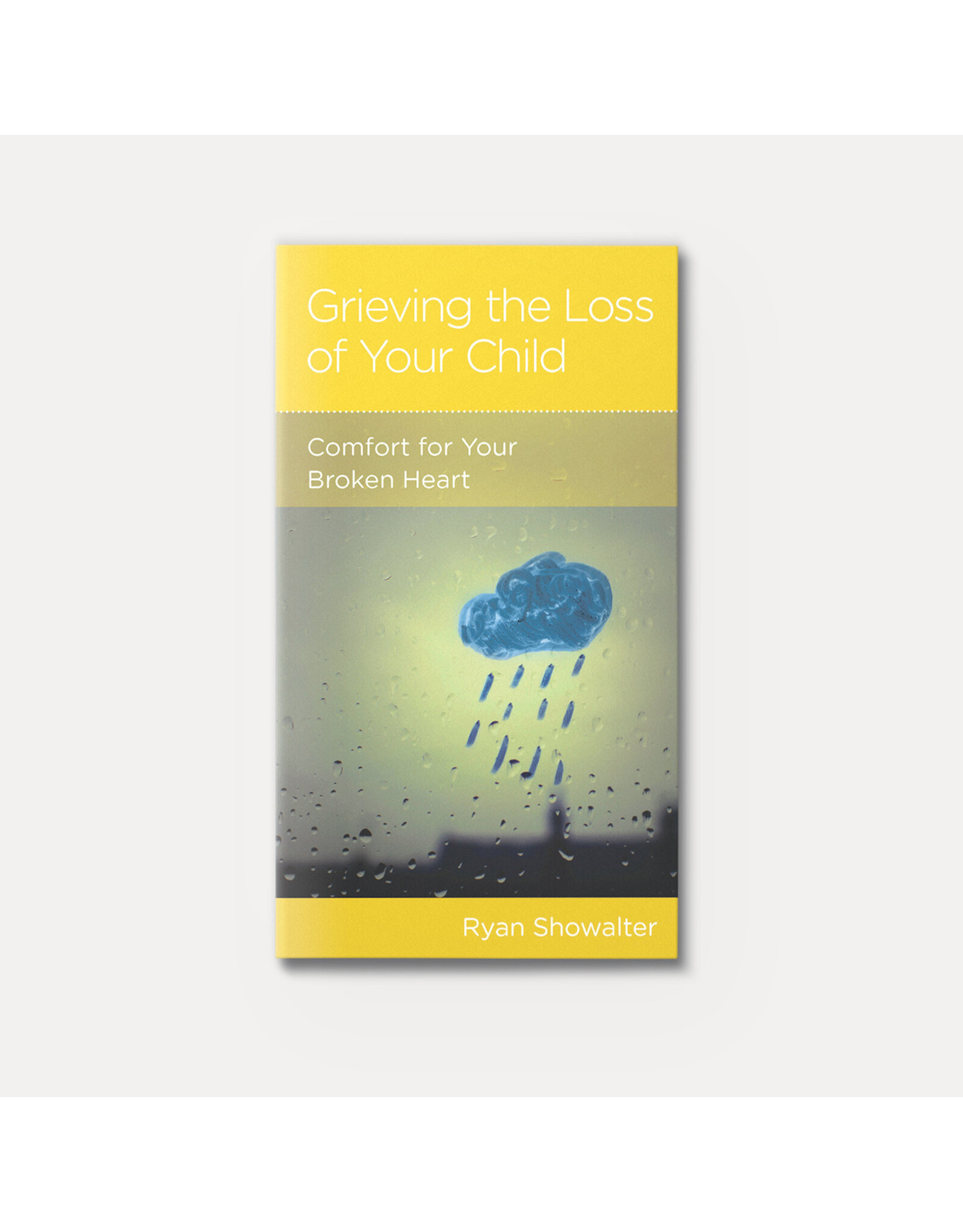 Ryan Showalter Grieving the Loss of Your Child: Comfort For Your Broken Heart