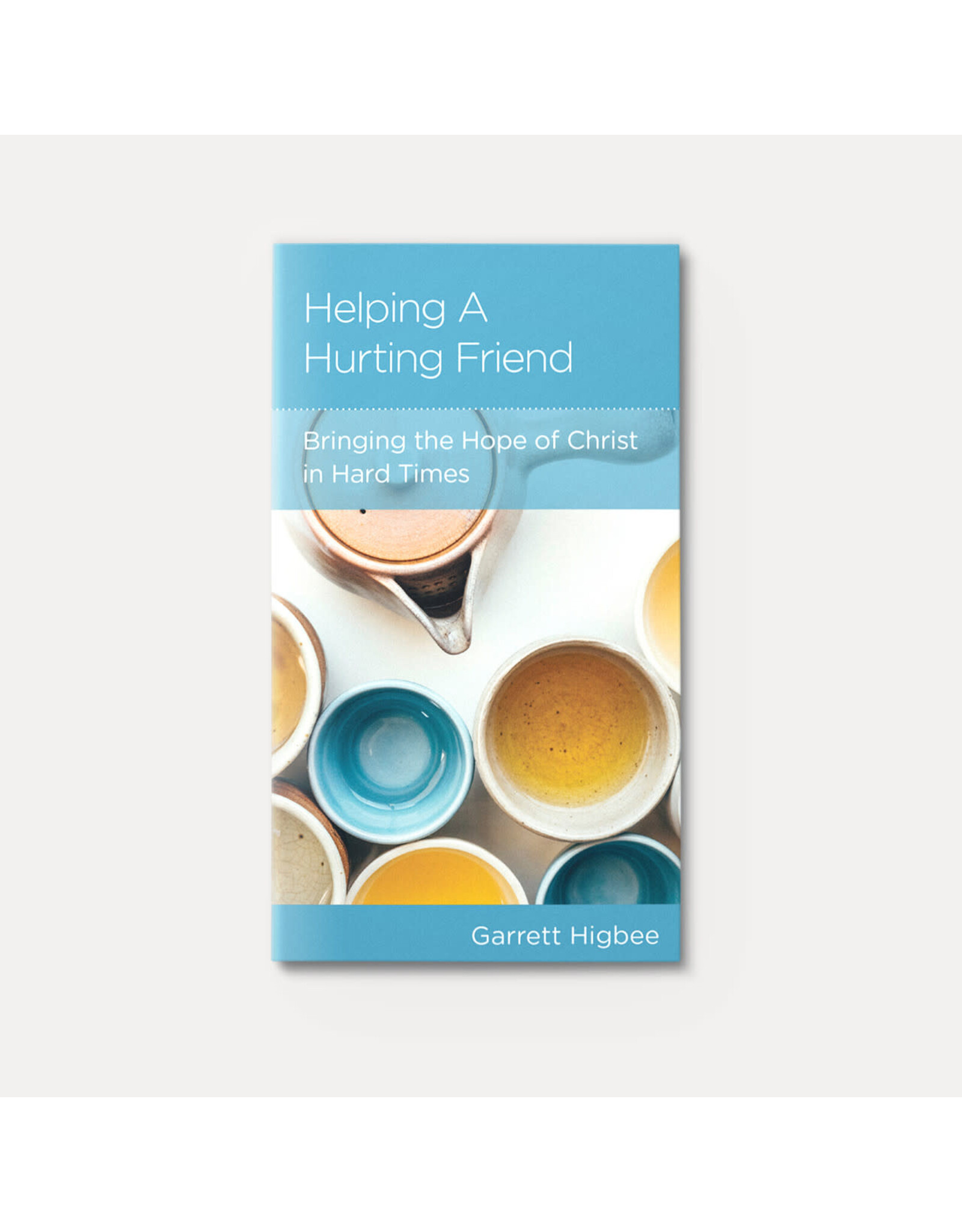 Garrett Higbee Helping a Hurting Friend: Bringing the Hope of Christ in Hard Times