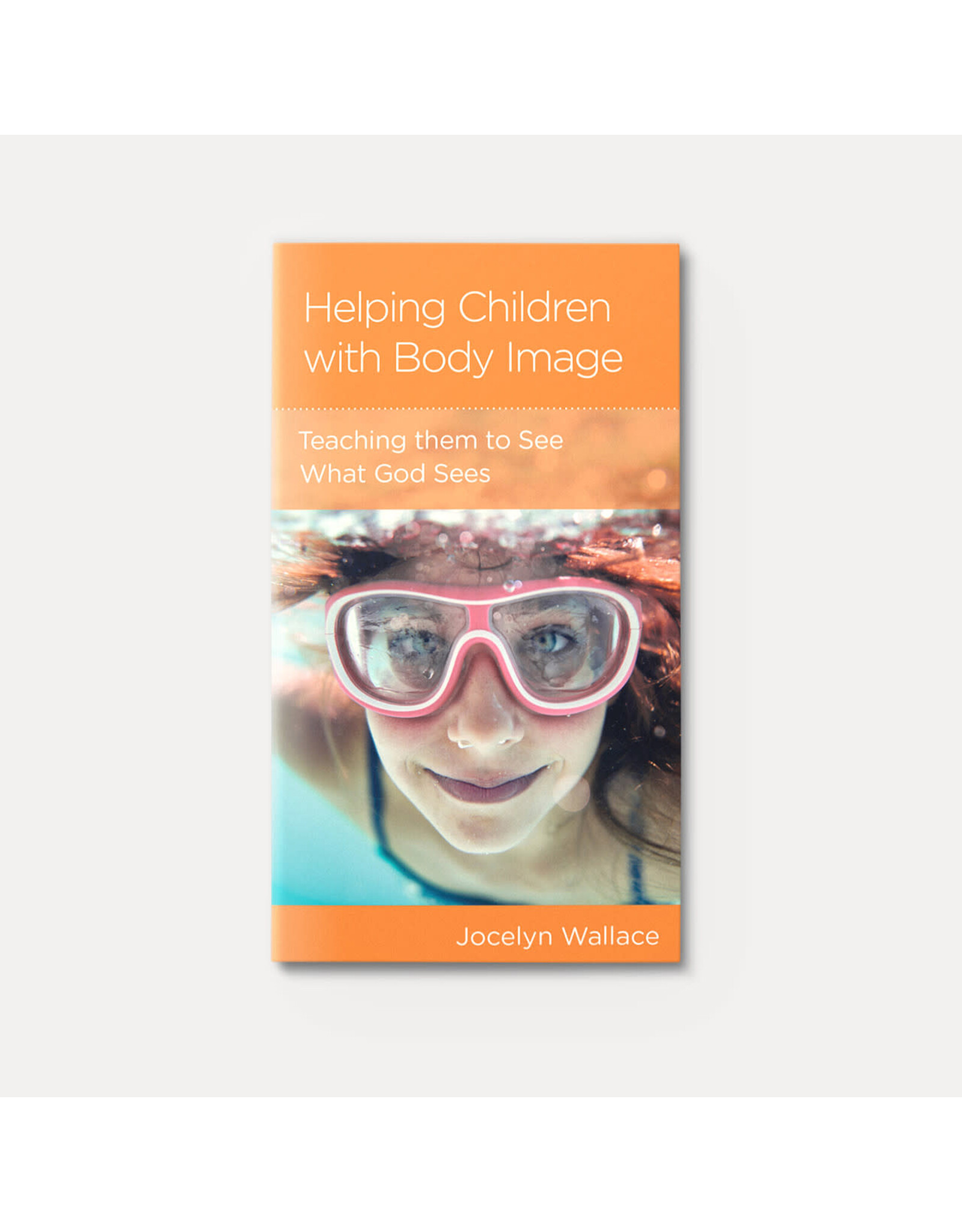 Jocelyn Wallace Helping Children with Body Image: Teaching Them to See What God Sees