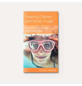 Jocelyn Wallace Helping Children with Body Image: Teaching Them to See What God Sees