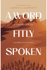 Aaron Garriott A Word Fitly Spoken A Theology of Communication