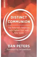 Dan Peters Distinct Communion: The Believer's Relations with Father, Son and Holy Spirit