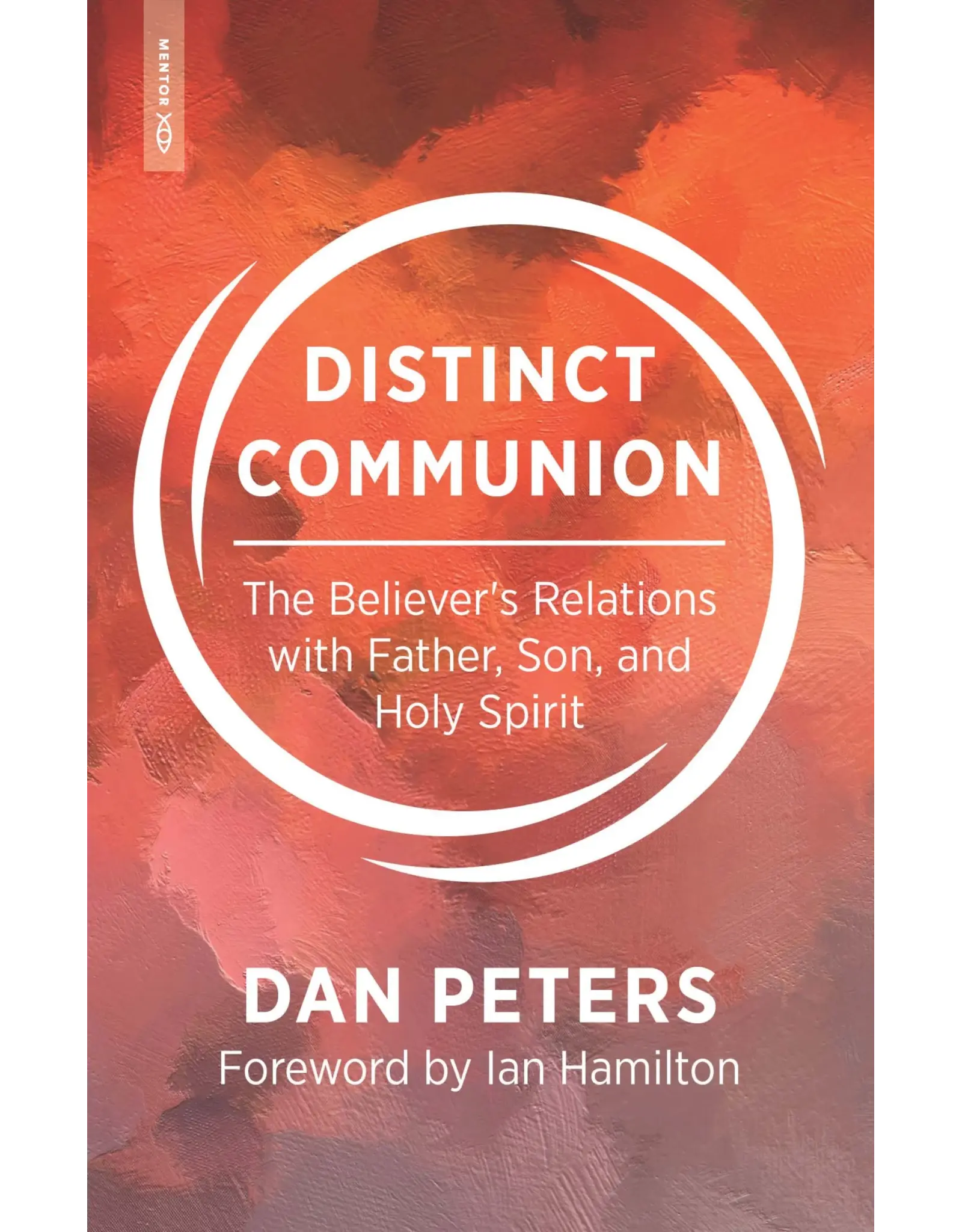 Dan Peters Distinct Communion: The Believer's Relations with Father, Son and Holy Spirit